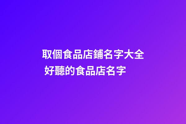 取個食品店鋪名字大全 好聽的食品店名字-第1張-店鋪起名-玄機派